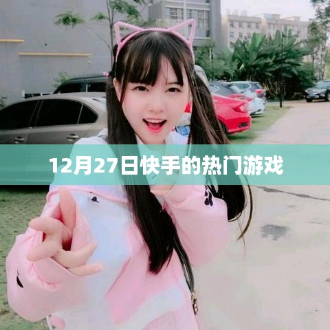 快手热门游戏榜单揭晓，揭秘十二月二十七日热门游戏