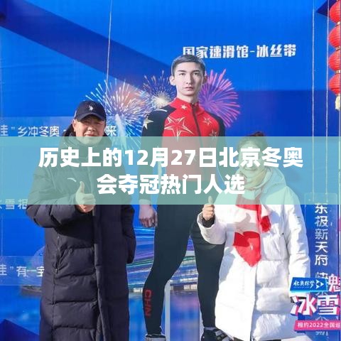 北京冬奥会夺冠热门人选揭晓，历史性的12月27日回顾