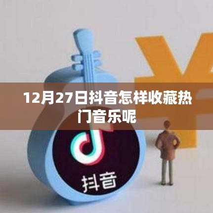 抖音热门音乐收藏指南，12月27日操作教程