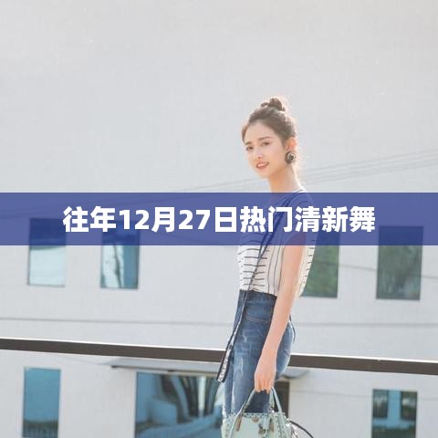 年终清新舞蹈盛宴，历年十二月二十七日热门舞蹈盘点