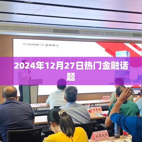 金融热点热议，2024年12月27日深度解析
