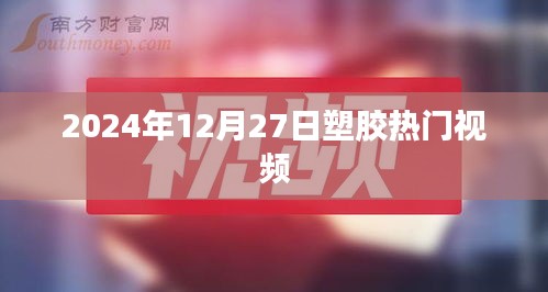 塑胶行业热门视频前瞻，2024年12月27日趋势解析