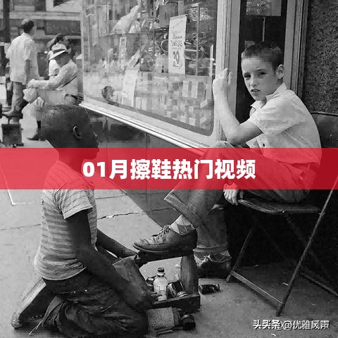 一月热门擦鞋视频攻略