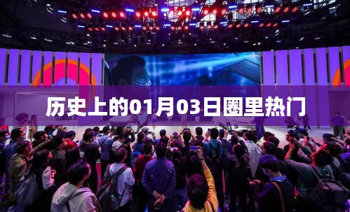 历史上的今天，一月三日大事件回顾与圈内热谈