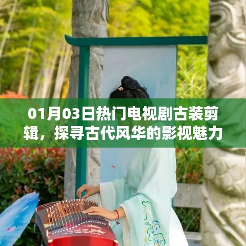 探寻古代风华魅力，热门古装电视剧剪辑