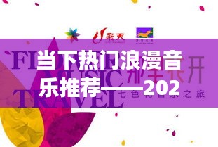 精选浪漫音乐推荐，2023年浪漫之旅开启