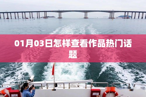 如何查看作品热门话题？01月03日指南