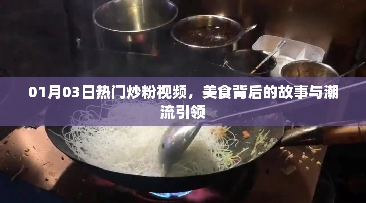 美食背后的故事与潮流引领，热门炒粉视频盘点
