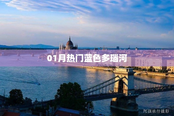 蓝多瑙河魅力尽显，一月热门景点盘点