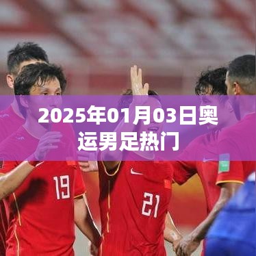 奥运男足热门展望，2025年1月3日焦点之战
