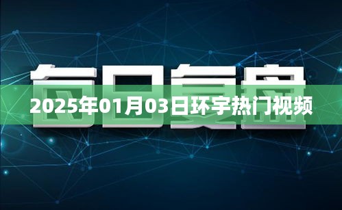 环宇热门视频抢先看，2025年1月3日精彩回顾