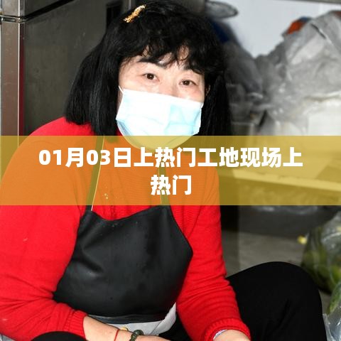 热门工地现场揭秘，一探究竟，01月03日探班纪实
