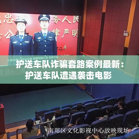 护送车队诈骗套路案例最新：护送车队遭遇袭击电影 