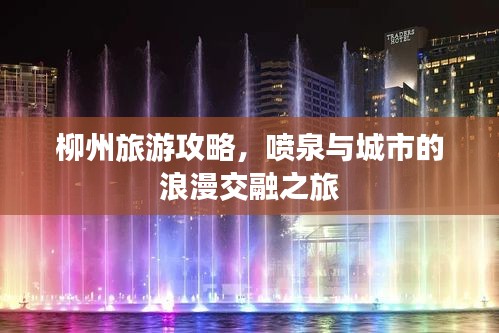 柳州旅游攻略，喷泉与城市的浪漫交融之旅