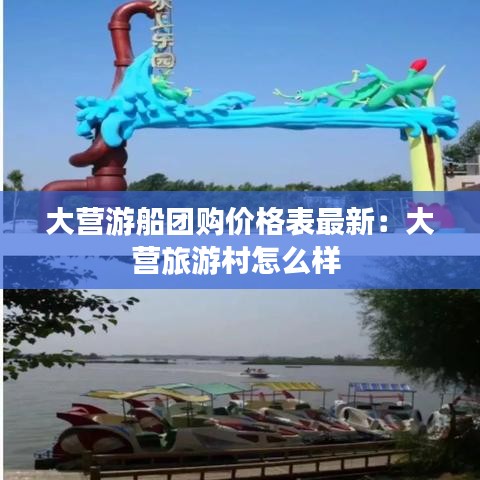 大营游船团购价格表最新：大营旅游村怎么样 