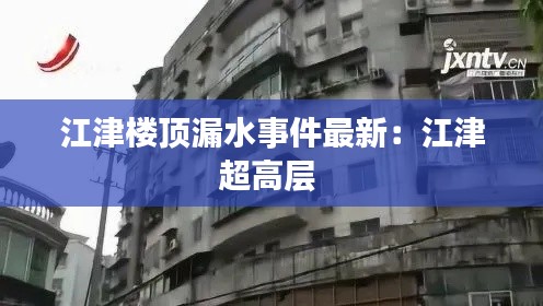 江津楼顶漏水事件最新：江津超高层 