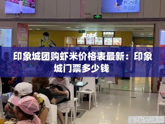 印象城团购虾米价格表最新：印象城门票多少钱 