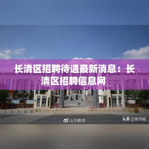 长清区招聘待遇最新消息：长清区招聘信息网 