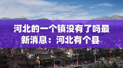 河北的一个镇没有了吗最新消息：河北有个县 