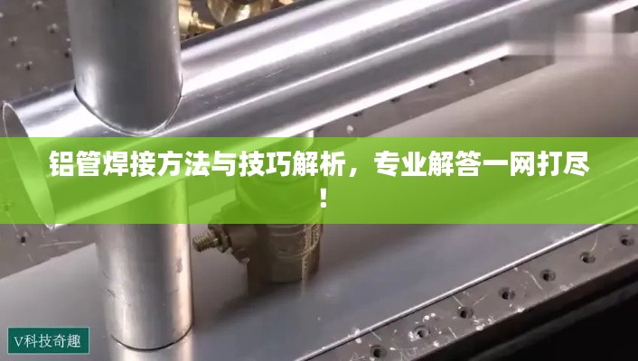 铝管焊接方法与技巧解析，专业解答一网打尽！