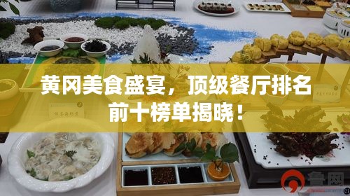 黄冈美食盛宴，顶级餐厅排名前十榜单揭晓！