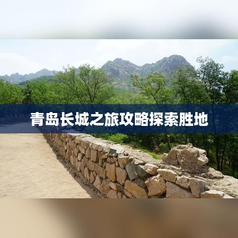 青岛长城之旅攻略探索胜地