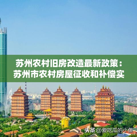 苏州农村旧房改造最新政策：苏州市农村房屋征收和补偿实施办法 