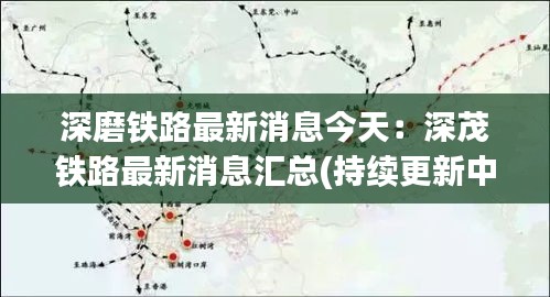 深磨铁路最新消息今天：深茂铁路最新消息汇总(持续更新中) 