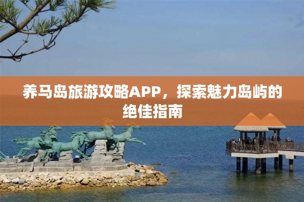养马岛旅游攻略APP，探索魅力岛屿的绝佳指南