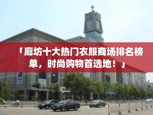 「廊坊十大热门衣服商场排名榜单，时尚购物首选地！」