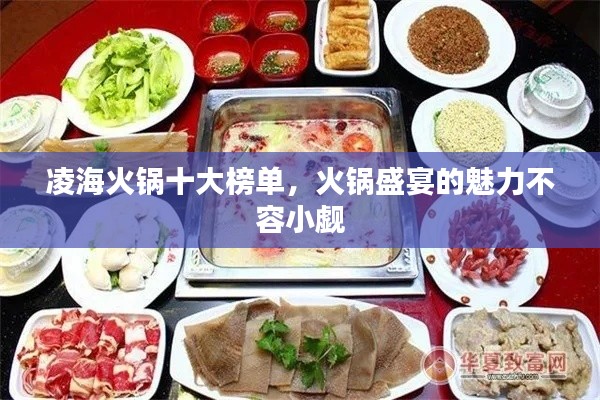 凌海火锅十大榜单，火锅盛宴的魅力不容小觑