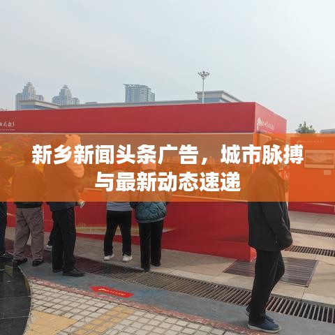 新乡新闻头条广告，城市脉搏与最新动态速递