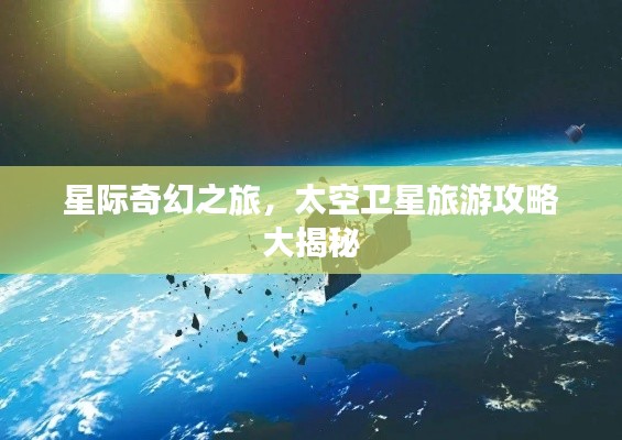 星际奇幻之旅，太空卫星旅游攻略大揭秘