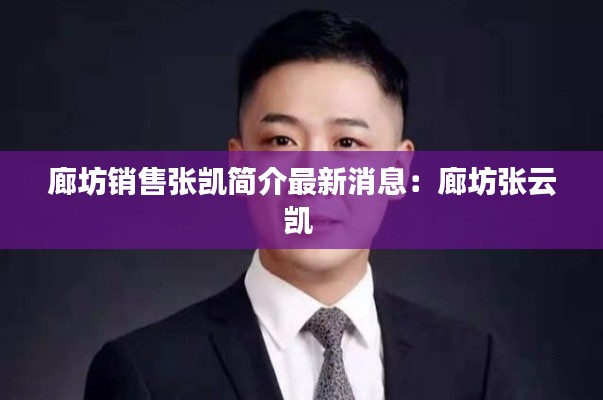 廊坊销售张凯简介最新消息：廊坊张云凯 