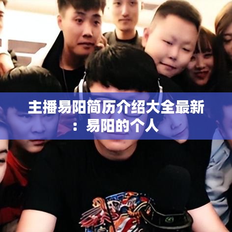 主播易阳简历介绍大全最新：易阳的个人 