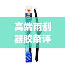 高端雨刮器胶条评测最新：最好的雨刮胶条 