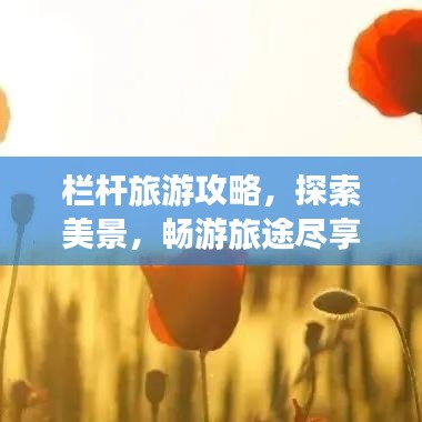 栏杆旅游攻略，探索美景，畅游旅途尽享无限风光！