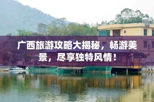 广西旅游攻略大揭秘，畅游美景，尽享独特风情！