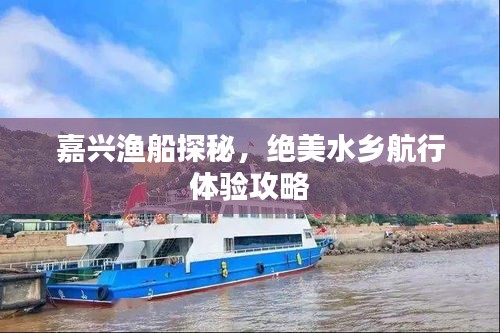 嘉兴渔船探秘，绝美水乡航行体验攻略