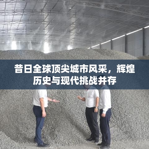 昔日全球顶尖城市风采，辉煌历史与现代挑战并存