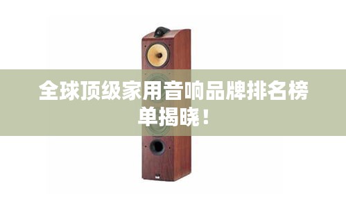 全球顶级家用音响品牌排名榜单揭晓！