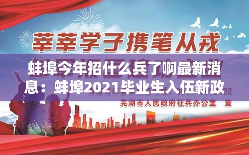 蚌埠今年招什么兵了啊最新消息：蚌埠2021毕业生入伍新政策 