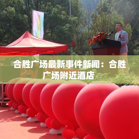 合胜广场最新事件新闻：合胜广场附近酒店 