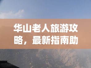 华山老人旅游攻略，最新指南助你畅游无阻