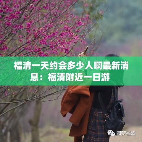福清一天约会多少人啊最新消息：福清附近一日游 