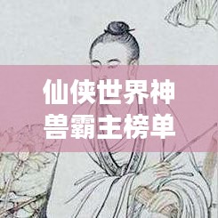 仙侠世界神兽霸主榜单，神秘生物震撼登场！