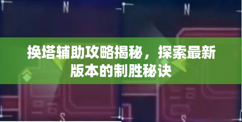 换塔辅助攻略揭秘，探索最新版本的制胜秘诀