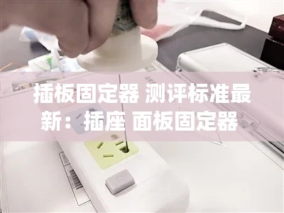 插板固定器 测评标准最新：插座 面板固定器 