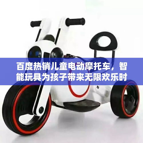 百度热销儿童电动摩托车，智能玩具为孩子带来无限欢乐时光