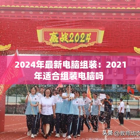 2024年最新电脑组装：2021年适合组装电脑吗 